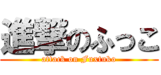 進撃のふっこ (attack on Fuxtuko)