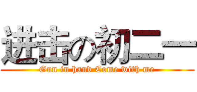 进击の初二一 (Gun in hand Come with me)