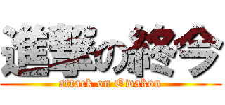 進撃の終今 (attack on Owakon)