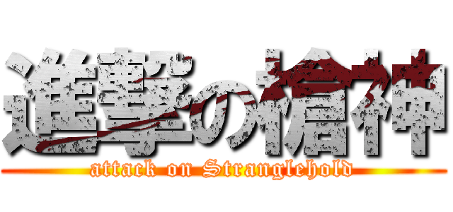 進撃の槍神 (attack on Stranglehold)