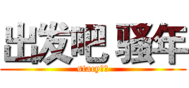 出发吧 骚年 (stacy制作)