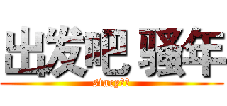 出发吧 骚年 (stacy制作)