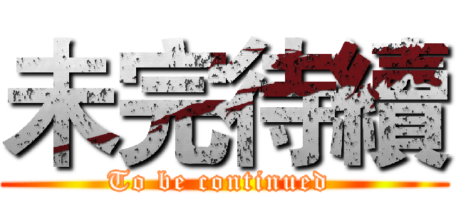 未完待續 (To be continued )