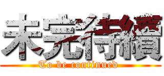 未完待續 (To be continued )