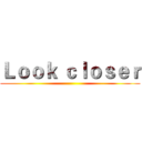 Ｌｏｏｋ ｃｌｏｓｅｒ ()