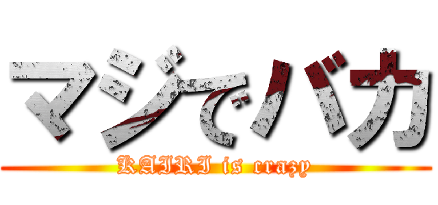 マジでバカ (KAIRI is crazy)