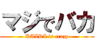 マジでバカ (KAIRI is crazy)