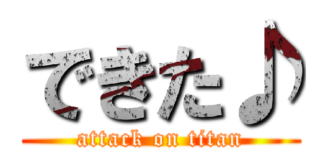 できた♪ (attack on titan)