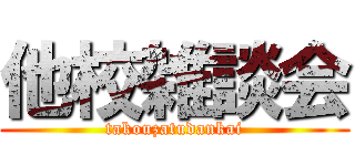 他校雑談会 (takouzatudankai)