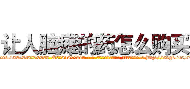 让人脑瘫的药怎么购买 (让人脑瘫的药怎么购买【电-186x2687x6963-Q278180069元-吉-药-业】我们做的是长期生意,靠的是老客户长期支持 http://sngk.net/033gBa
)