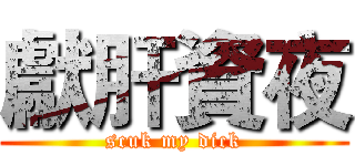 獻肝資夜 (scuk my dick)