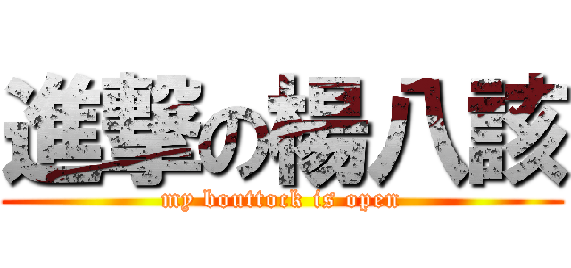 進撃の楊八該 (my bouttock is open)