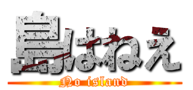 島はねえ (No island)