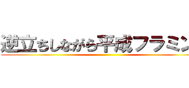 逆立ちしながら平成フラミンゴ ()