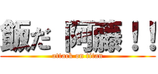 飯だ 阿藤！！ (attack on titan)