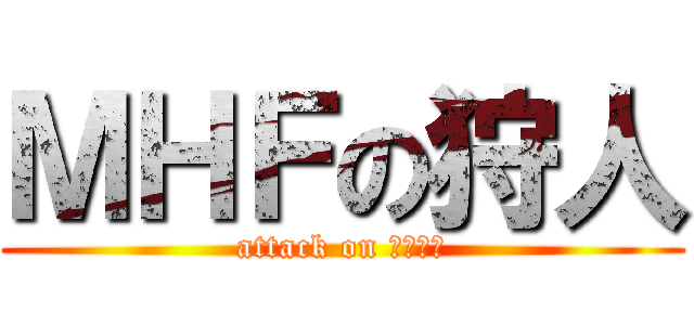 ＭＨＦの狩人 (attack on フンター)