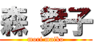 森 舞子 (mori maiko)