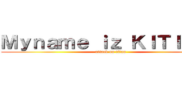 Ｍｙｎａｍｅ ｉｚ ＫＩＴＩＧＡＩ (attack on titan)