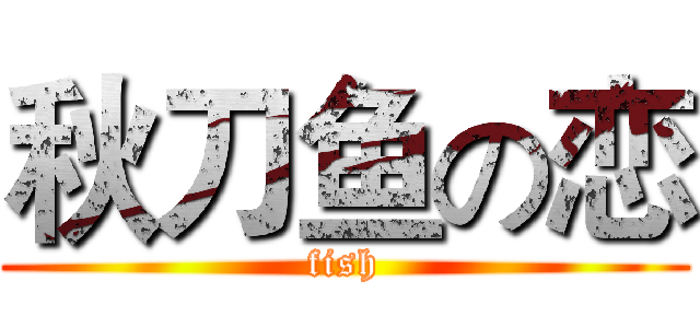 秋刀鱼の恋 (fish)