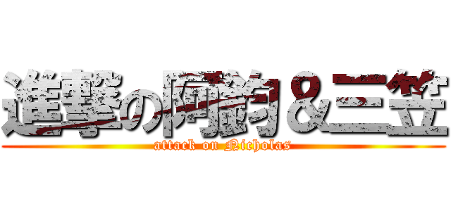 進撃の阿鈞＆三笠 (attack on Nicholas)