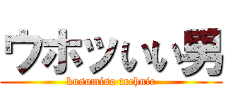 ウホッいい男 (kusomiso technic)