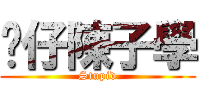 傻仔陳子學 (Stupid)