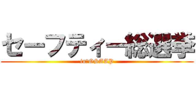 セーフティー総選挙 (in　OSAAP)