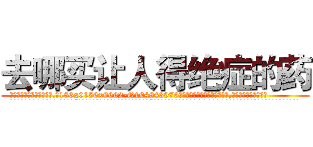 去哪买让人得绝症的药 (去哪买让人得绝症的药【电.话186x0156x9662-Q194843976林氏药业】我们做的是长期生意,靠的是老客户长期支持
参考消息网2月20日报道 韩媒称，“剩女多、离婚率高的城市，房价一定会上涨。”这是中国经济学家金岩石2016年12月参加在上海举行的房地产相关论坛时说的话。
)