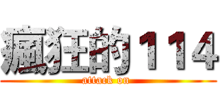 瘋狂的１１４ (attack on )