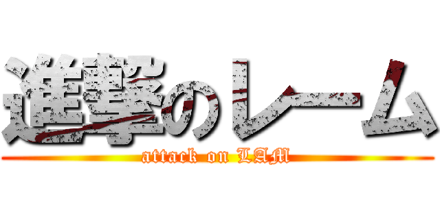 進撃のレーム (attack on LAM)