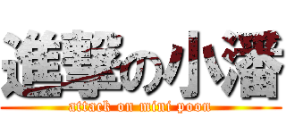 進撃の小潘 (attack on mini poon)