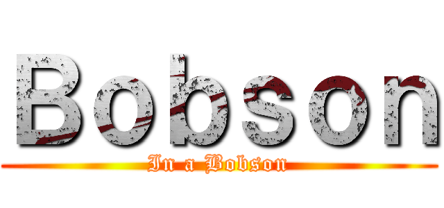 Ｂｏｂｓｏｎ (In a Bobson)