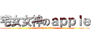 宅女女神のａｐｐｌｅ (attack on titan)