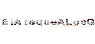 ＥｌＡｔａｑｕｅＡＬｏｓＧｉｇａｎｔｅｓ (attack on titan)