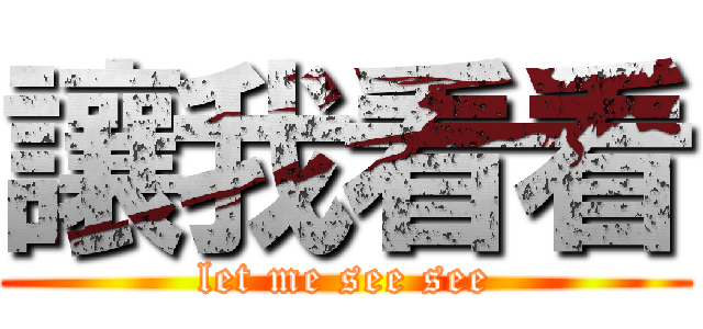 讓我看看 (let me see see)