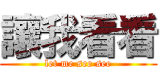 讓我看看 (let me see see)