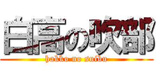 白高の吹部 (hakko no suibu)