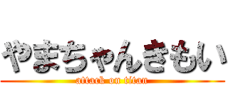 やまちゃんきもい (attack on titan)