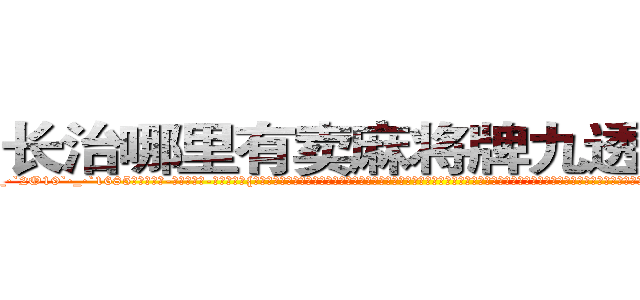 长治哪里有卖麻将牌九透视眼镜 (长治哪里有卖麻将牌九透视眼镜BM【█ 【电.话/威.信:159`·_·`2O19`·_·`1685】】【加微-信看最新产-品视频】？{第在对自己灿烂的微笑，所以凌星的嘴角也勾起一抹幸福的微笑。也许只有在他的兄弟面前，他才会卸下所有的伪装，展现出自己最真实的一面。其实杀手是单纯的，因为他们的世界只有杀戮，唯一的选择就是杀与不杀，其余的东西根本没有在他们的记忆中有过那么一丝停留。
 )