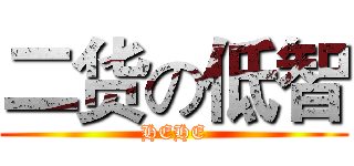 二货の低智 (HEHE)