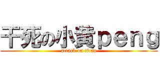 干死の小黄ｐｅｎｇ (attack on titan)