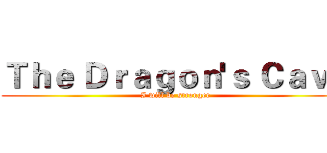 Ｔｈｅ Ｄｒａｇｏｎ'ｓ Ｃａｖｅ (I will be stronger)