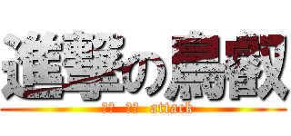 進撃の鳥叡 (   笨笨  臭臭  attack )