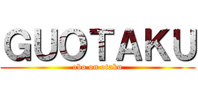 ＧＵＯＴＡＫＵ (obo on otaku)