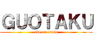 ＧＵＯＴＡＫＵ (obo on otaku)