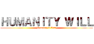 ＨＵＭＡＮＩＴＹ ＷＩＬＬ (Humanity’s Will)