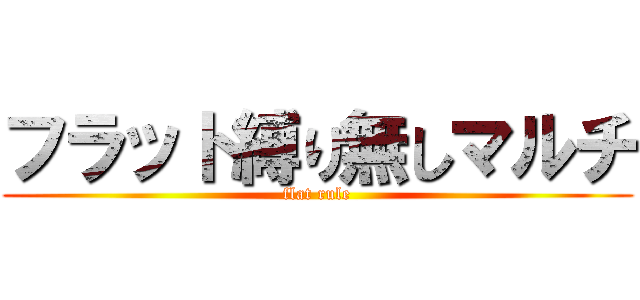 フラット縛り無しマルチ (flat rule)