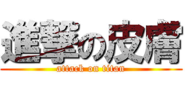 進撃の皮膚 (attack on titan)