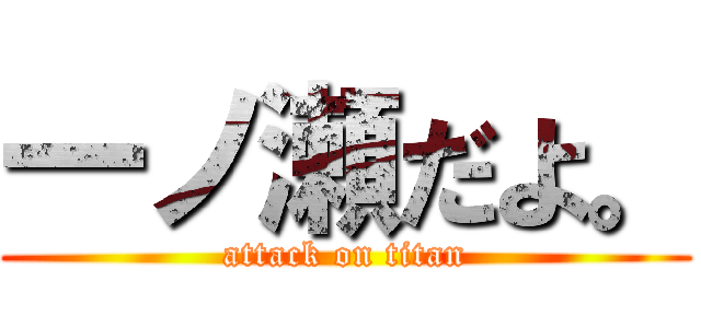 一ノ瀬だよ。 (attack on titan)