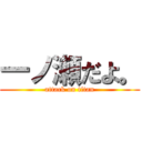 一ノ瀬だよ。 (attack on titan)